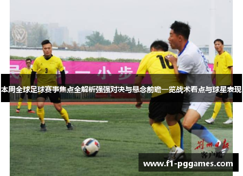 本周全球足球赛事焦点全解析强强对决与悬念前瞻一览战术看点与球星表现 本周全球足球赛事焦点全解析强强对决与悬念前瞻一览战术看点与球星表现