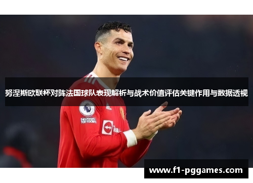 努涅斯欧联杯对阵法国球队表现解析与战术价值评估关键作用与数据透视 努涅斯欧联杯对阵法国球队表现解析与战术价值评估关键作用与数据透视