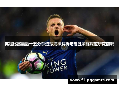 英超比赛最后十五分钟进球规律解析与制胜策略深度研究前瞻 英超比赛最后十五分钟进球规律解析与制胜策略深度研究前瞻