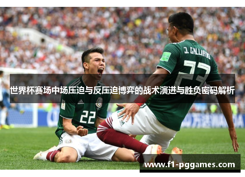 世界杯赛场中场压迫与反压迫博弈的战术演进与胜负密码解析 世界杯赛场中场压迫与反压迫博弈的战术演进与胜负密码解析