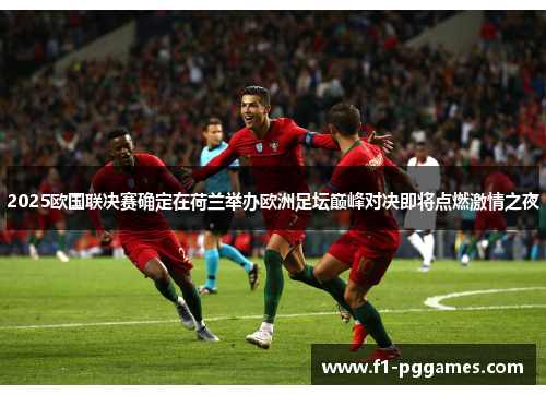 2025欧国联决赛确定在荷兰举办欧洲足坛巅峰对决即将点燃激情之夜 2025欧国联决赛确定在荷兰举办欧洲足坛巅峰对决即将点燃激情之夜