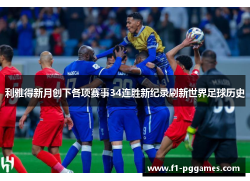 利雅得新月创下各项赛事34连胜新纪录刷新世界足球历史 利雅得新月创下各项赛事34连胜新纪录刷新世界足球历史