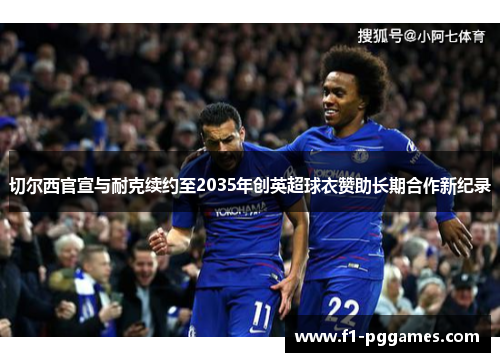 切尔西官宣与耐克续约至2035年创英超球衣赞助长期合作新纪录 切尔西官宣与耐克续约至2035年创英超球衣赞助长期合作新纪录