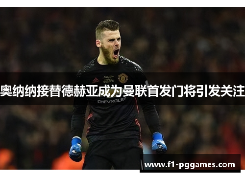 奥纳纳接替德赫亚成为曼联首发门将引发关注 奥纳纳接替德赫亚成为曼联首发门将引发关注