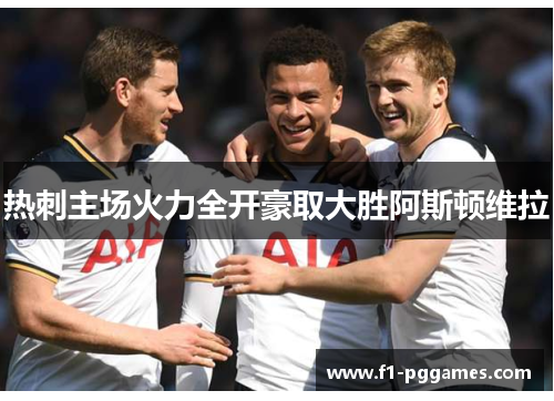 热刺主场火力全开豪取大胜阿斯顿维拉 热刺主场火力全开豪取大胜阿斯顿维拉