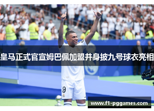 皇马正式官宣姆巴佩加盟并身披九号球衣亮相 皇马正式官宣姆巴佩加盟并身披九号球衣亮相