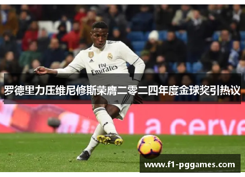 罗德里力压维尼修斯荣膺二零二四年度金球奖引热议 罗德里力压维尼修斯荣膺二零二四年度金球奖引热议