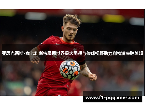 亚历克西斯·麦卡利斯特展现世界级大局观与传球视野助力利物浦决胜英超