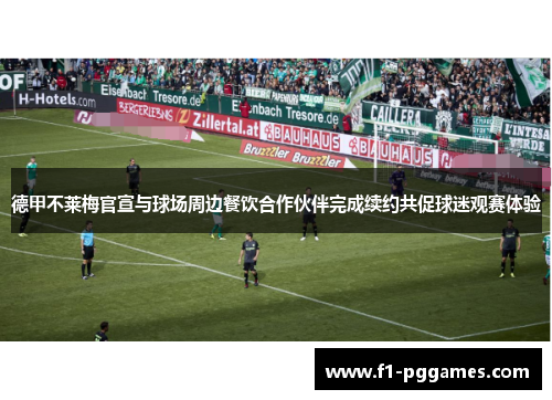 德甲不莱梅官宣与球场周边餐饮合作伙伴完成续约共促球迷观赛体验 德甲不莱梅官宣与球场周边餐饮合作伙伴完成续约共促球迷观赛体验