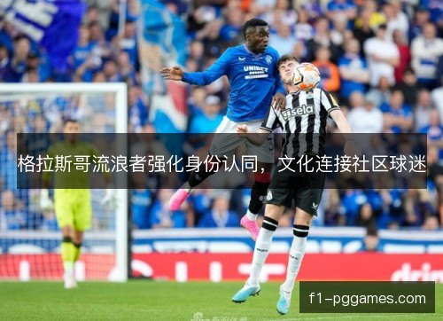 格拉斯哥流浪者强化身份认同，文化连接社区球迷