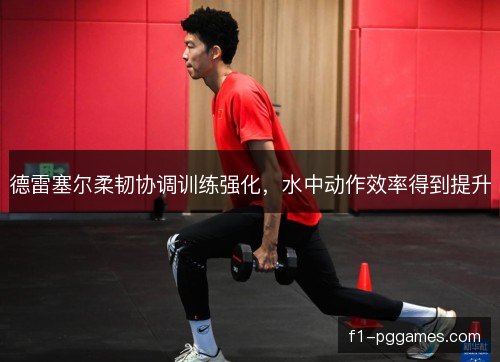 德雷塞尔柔韧协调训练强化，水中动作效率得到提升